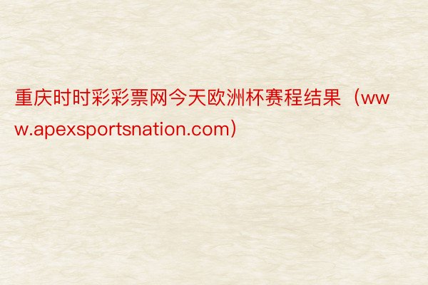 重庆时时彩彩票网今天欧洲杯赛程结果（www.apexsportsnation.com）